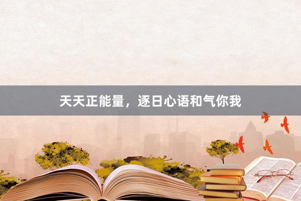 天天正能量，逐日心语和气你我