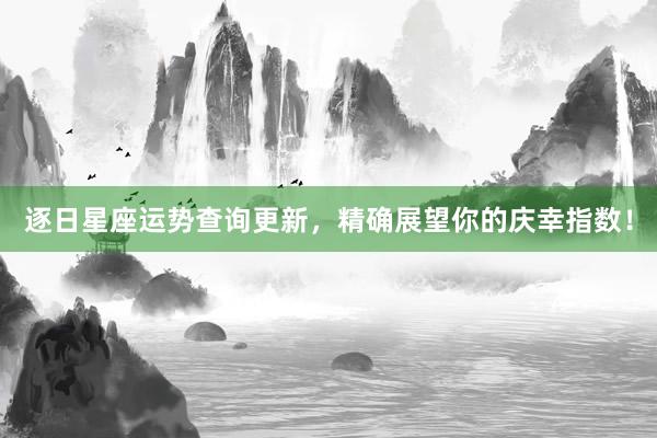 逐日星座运势查询更新，精确展望你的庆幸指数！