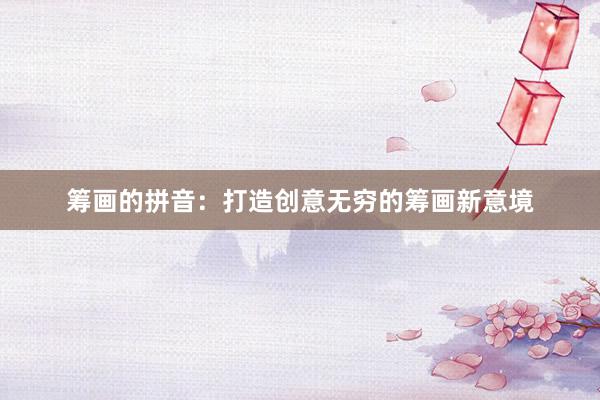 筹画的拼音：打造创意无穷的筹画新意境
