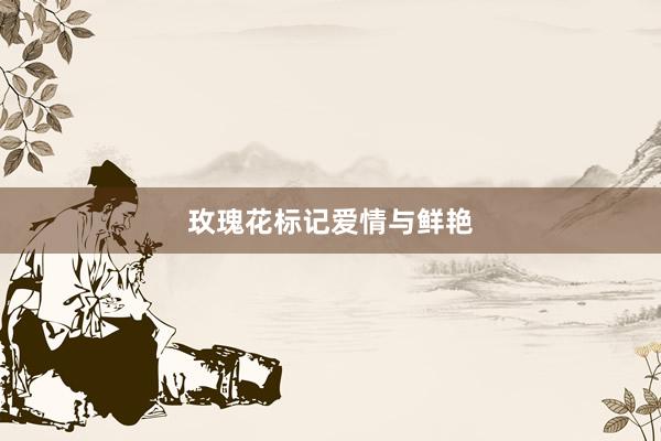 玫瑰花标记爱情与鲜艳